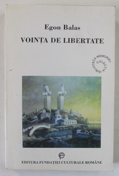 VOINTA DE LIBERTATE de EGON BALAS , O CALATORIE PRIMEJDIOASA PRIN FASCICSM SI COMUNISM , 2001