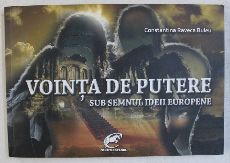 VOINTA DE PUTERE , SUB SEMNUL IDEII EUROPENE de CONSTANTINA RAVECA BULEU , 2012