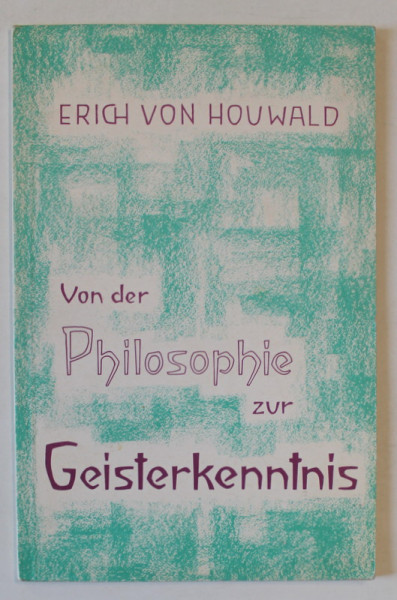 VON DER PHILOSOPHIE ZUR GEISTERKENNTNIS ( DE LA FILOZOFIE LA CUNOASTEREA SPIRITELOR ) von ERICH VON HOUWALD , TEXT IN LIMBA GRERMANA , 1975