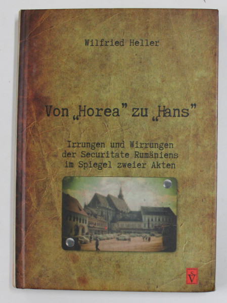 VON '' HOREA '' ZU '' HANS '' - IRRUNGEN UND WIRRUNGEN DER SECURITATE RUMANIENS IN SPIEGEL ZWEIER AKTEN von WILGRIED HELLER , 2014