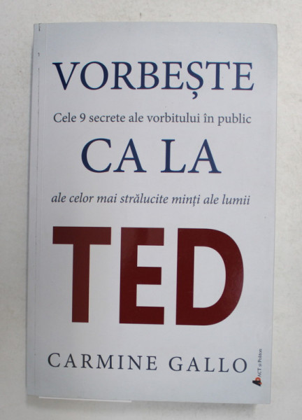 VORBESTE CA LA TED - CELE 9 SECRETE ALE VORBITULUI IN PUBLIC ALE CELOR MAI STRALUCITE MINTI ALE LUMII de CARMINE GALLO , 2018