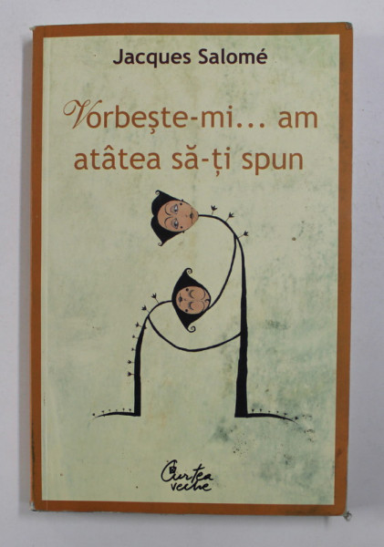 VORBESTE-MI , AM ATATEA SA-TI SPUN de JACQUES SALOME , EDITIA A IV - A , 2012