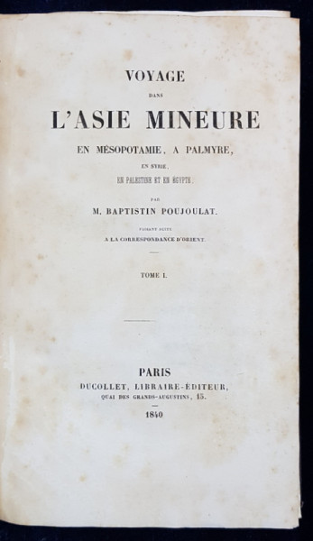 VOYAGE DANS L'ASIE MINEURE EN MESOPOTAMIE A PALMYRE par M. BAPISTION POUJOULAT, TOME I - PARIS, 1840