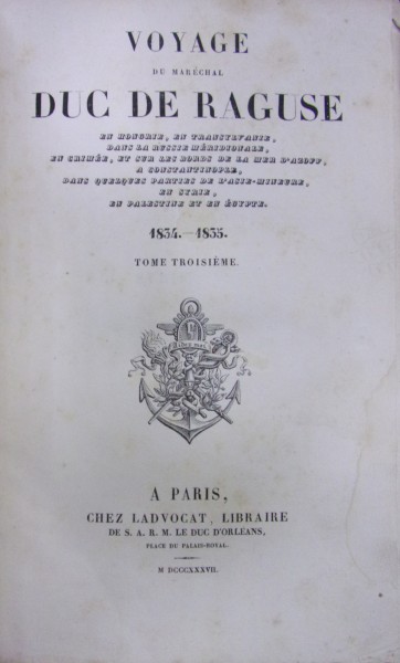 VOYAGE DU MARECHAL DUC DE RAGUSE EN HONGRIE, EN TRANSYLVANIE, DANS LA RUSSIE MERIDIONALE, EN CRIMEE, ET SUR LES BORD DE LA MER D'AZOFF, CONSTANTINOPLE, DANS QUELQUES PARTIES DE L'ASIE MINEURE, EN SYRIE, EN PALESTINE ... (1837)