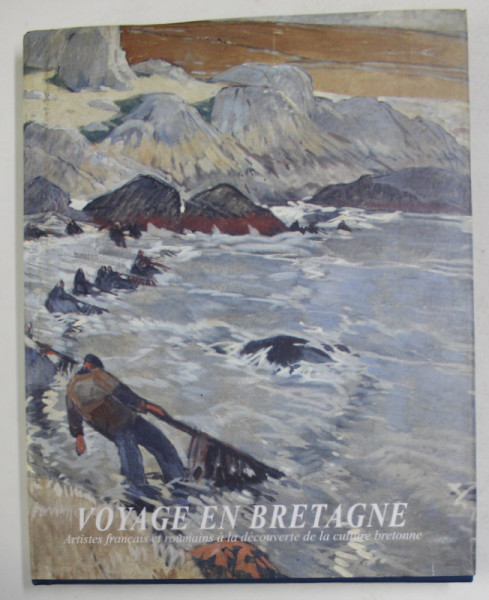 VOYAGE EN BRETAGNE - ARTISTES FRANCAIS ET ROUMAINS A LA DECOUVERTE DE LA CULTURE BRETONNE par PHILIPPE LE STUM ...MONICA ENACHE , 2010