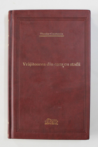 VRAJITOAREA DIN CASA CU STAFII de THEODOR CONSTANTIN , COLECTIA ADEVARAUL NR. 61 , 2009 , EDITIE DE LUX *