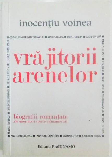 VRAJITORII ARENELOR , BIOGRAFII ROMANTATE ALE UNOR MARI SPORTIVI DINAMOVISTI de INOCENTIU VOINEA , 2008