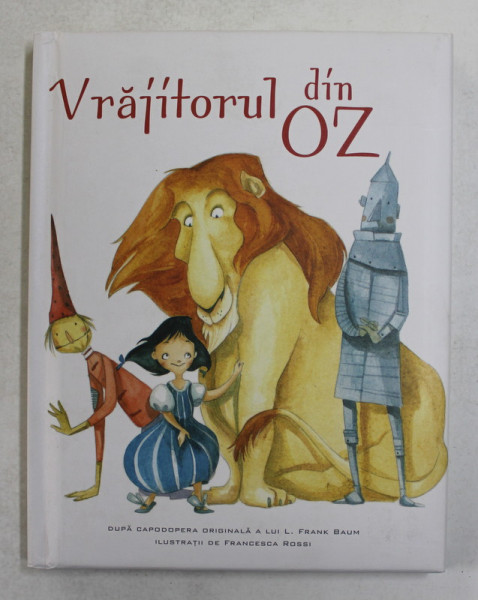 VRAJITORUL DIN OZ , dupa capodopera originala a lui L. FRANK BAUM , ilustratii de FRANCESCA ROSSI , 2014