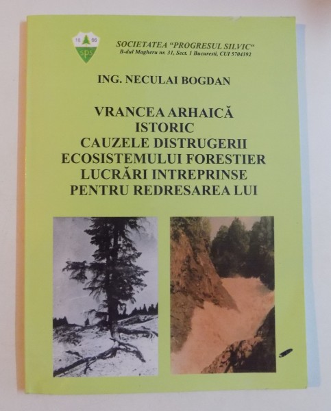 VRANCEA ARHAICA , ISTORIC , CAUZELE DISTRUGERII ECOSISTEMULUI FORESTIER LUCRARI INTREPRINSE PENTRU REDRESAREA LUI de NECULAI BOGDAN