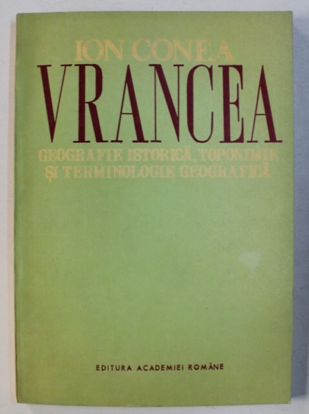 VRANCEA - GEOGRAFIE ISTORICA , TOPONIMIE SI TERMINOLOGIE GEOGRAFICA de ION CONEA , 1993
