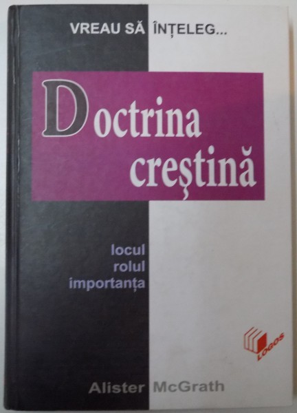 VREAU SA INTELEG ... DOCTRINA CRESTINA , LOCUL , ROLUL IMPORTANTA de ALISTER MCGRATH , 2006