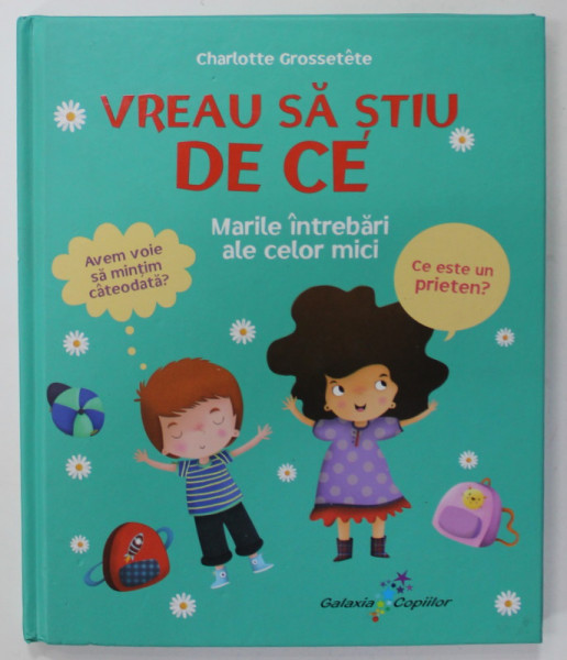 VREAU SA STIU DE CE , MARILE INTREBARI ALE CELOR MICI de CHARLOTTE GROSSETETE , 2012