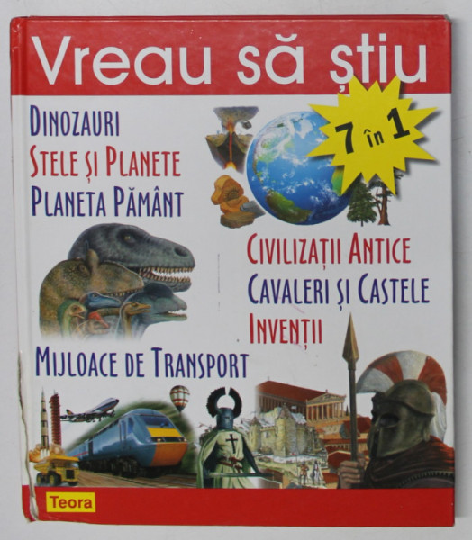 VREAU SA STIU , DINOZAURI , STELE SI PLANETE , PLANETA PAMANT , CIVILIZATII ANTICE , CAVALERI SI CASTELE , INVENTII , MIJLOACE DE TRANSPORT * PREZINTA DEFECT LA COTOR SI CATEVA FILE