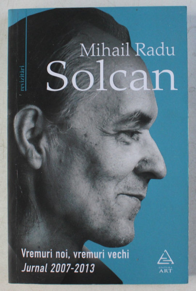 VREMURI NOI , VREMURI VECHI - JURNAL 2007-2013 de MIHAI SOLCAN , 2019