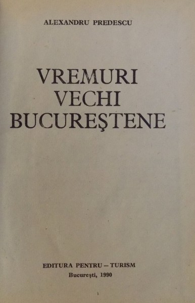 VREMURI VECHI BUCURESTENE-ALEXANDRU PREDESCU,BUC.1990