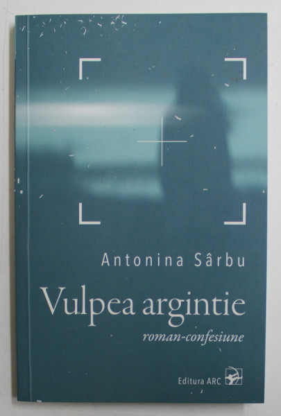 VULPEA ARGINTIE  - roman  - confesiune de ANTONINA SARBU , 2018