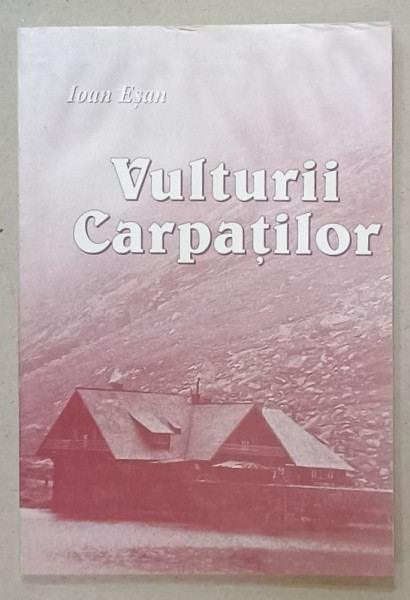 VULTURII CARPATILOR , REZISTENTA ARMATA ANTICOMUNISTA DIN MUNTII FAGARAS 1948 -1958 de IOAN ESAN , ANII '90 , PREZINTA  HALOURI DE APA *
