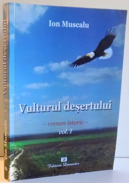 VULTURUL DESERTULUI, ROMAN ISTORIC, VOL. I de ION MUSCALU , 2011