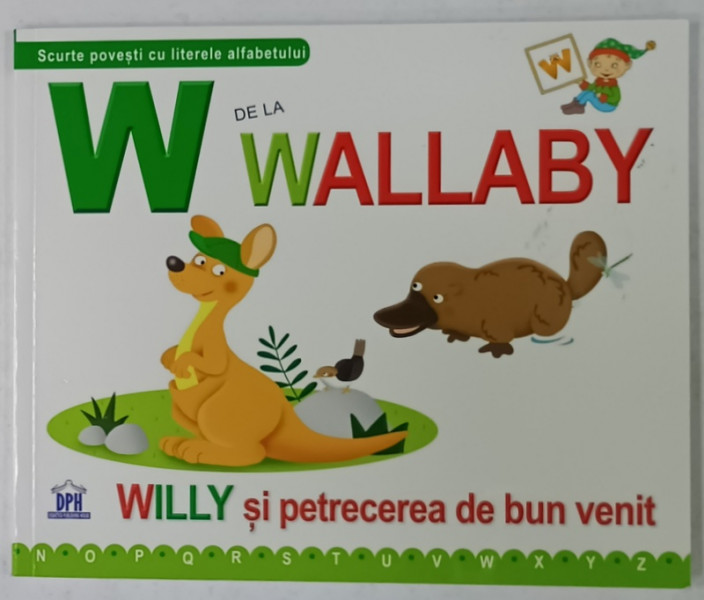 W DE LA WALLABY , SCURTE POVESTI CU LITERELE ALFABETULUI , WILLY SI PETRECEREA DE BUN VENIT , 2016