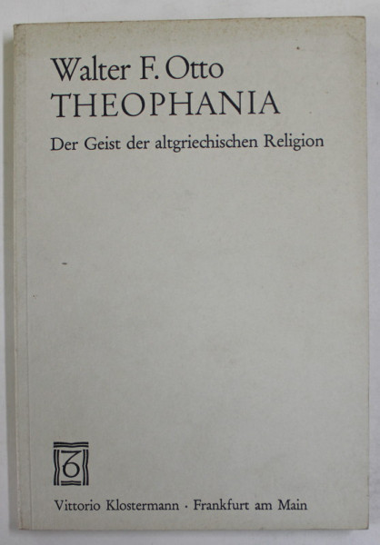 WALTER F. OTTO , THEOPHANIA , DER GEIST DER ALTGRIECHISCHEN RELIGION  (SPIRITUL RELIGIEI GRECESTI ANTICE ) , TEXT IN LIMBA GERMANA , 1993