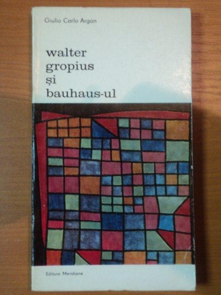 WALTER GROPIUS SI BAUHAUS-UL - GIULIO CARLO ARGAN  1976