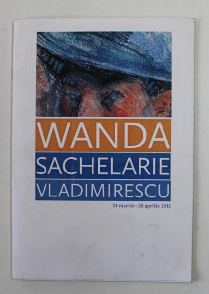 WANDA SACHELARIE VLADIMIRESCU , CATALOG DE EXPOZITIE , 24 MARTIE - 26 APRILIE , 2011