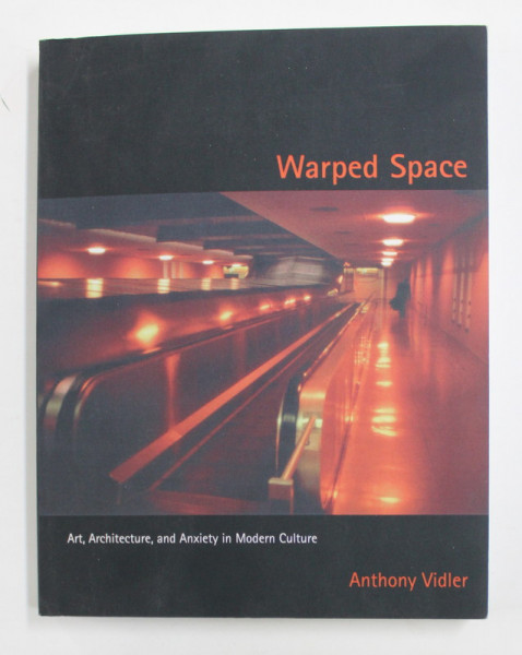 WARPED SPACE - ART , ARCHITECTURE , AND ANXIETY IN MODERN CULTURE by ANTHONY VIDLER , 2001