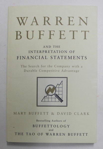WARREN BUFFETT AND THE INTERPRETATION OF FINANCIAL STATEMENTS - THE  SEARCH FOR THE COMPANY AND WITH A DURABLE COMPETITIVE ADVANTAGE by MARY BUFFETT and DAVID CLARK , 2011