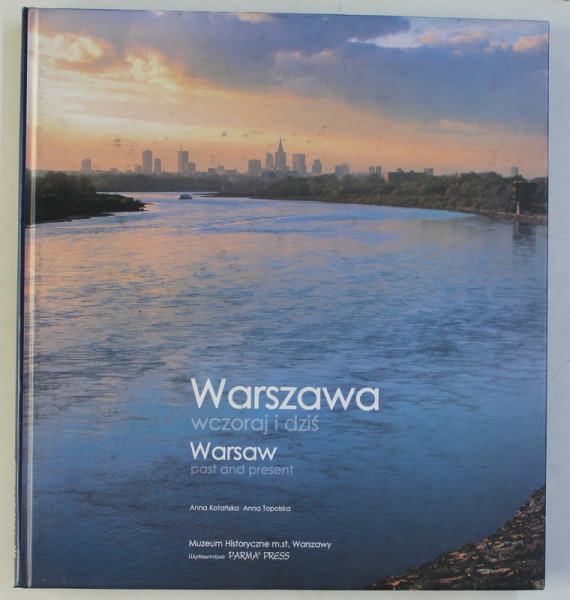 WARSAW PAST AND PRESENT by ANNA KOTANSKA and ANNA TOPOLSKA ,ALBUM DE FOTOGRAFIE , TEXT IN POLNEZA - ENGLEZA  2004