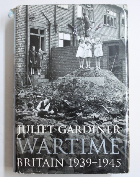 WARTIME  - BRITAIN 1939 - 1945 by JULIET GARDINER , 2004