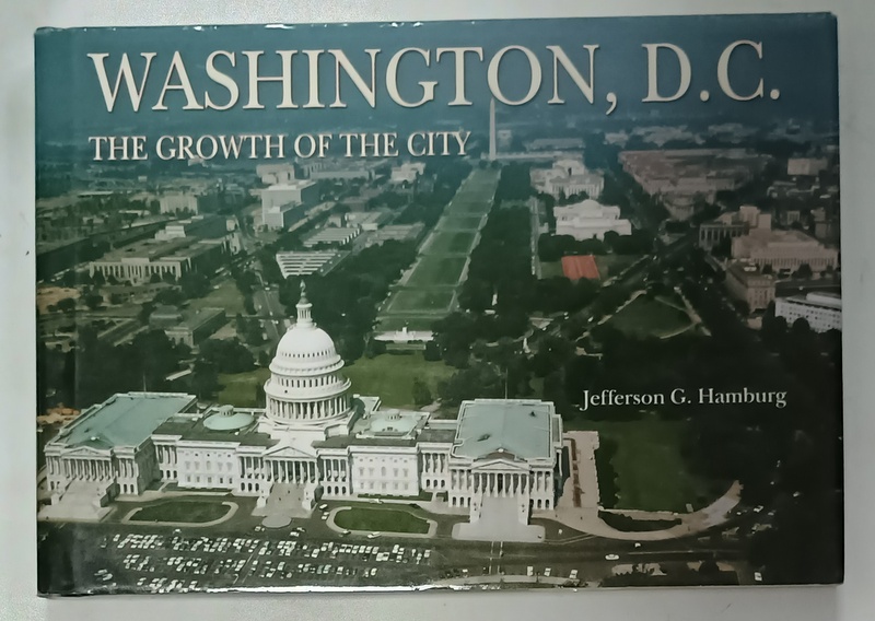 WASHINGTON D.C. , THE GROWTH OF THE CITY by JEFFERSON C. HAMBURG , 2007
