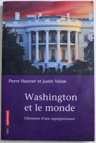 WASHINGTON ET LE MONDE - DILEMMES D ' UNE SUPERPUISSANCE par PIERRE HASSNER et JUSTIN VAISSE , 2003