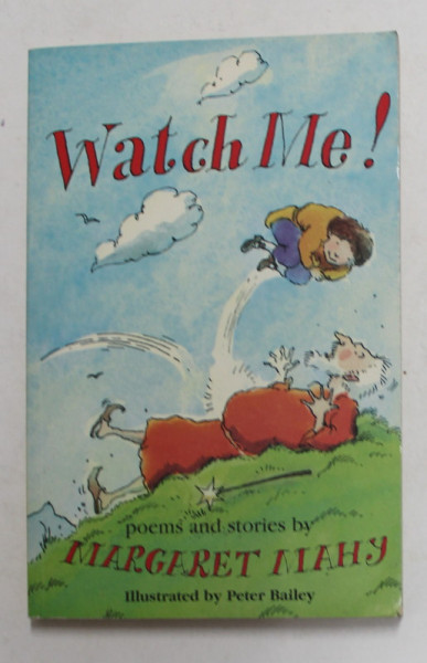 WATCH ME ! POEMS AND STORIES by MARGARET MAHY , illustrated by PETER BAILEY , 2004