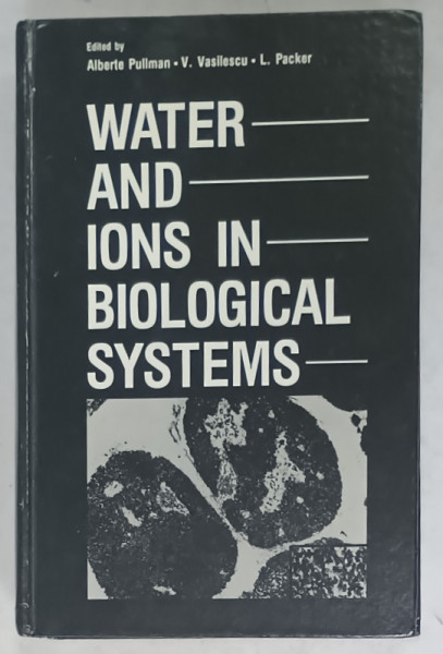 WATER  AND IONS IN BIOLOGICAL SYSTEMS , edited by ALBERTE PULLMAN , V. VASILESCU , L. PACKER , 1982 , COPERTA CARTONATA