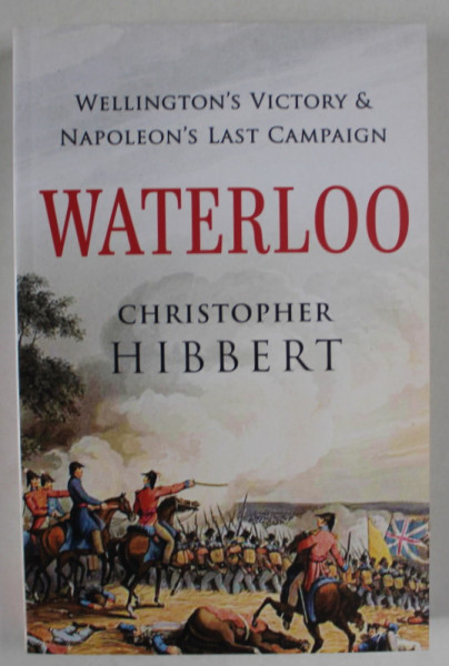 WATERLOO , by CHRISTOPHER HIBBERT , WELLINGTON ' S VICTORY and NAPOLEON ' S LAST CAMPAIGN , 2021