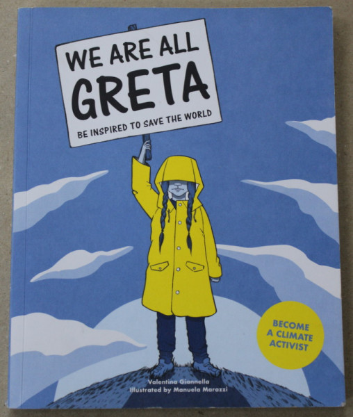 WE ARE ALL GRETA , BE INSPIRED TO SAVE THE WORLD , BECOME A CLIMATE ACTIVIST by  VALENTINA  GIANNELLA , illustrated by MANUELA MARAZZI , 2019