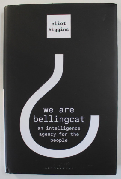 WE ARE BELLINGCAT , AN INTELLIGENCE AGENCY FOR THE PEOPLE by ELIOT HIGGINS , 2021