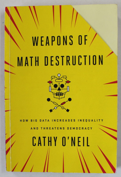 WEAPONS OF MATH DESTRUCTION , HOW BIG DATA INCREASES INEQUALITY AND THREATENS DEMOCRACY by CATHY O . NEILL , 2016 , COPERTA FATA CU DEFECT