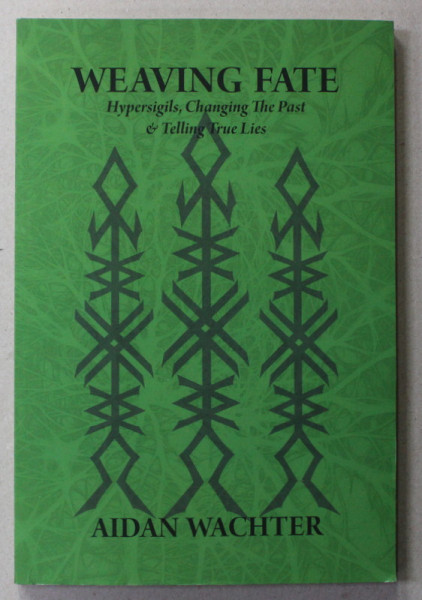 WEAVING FATE - HYPERSIGILS , CHANGING THE  PAST and TELLING TRUE LIES by AIDAN WATCHER , 2020