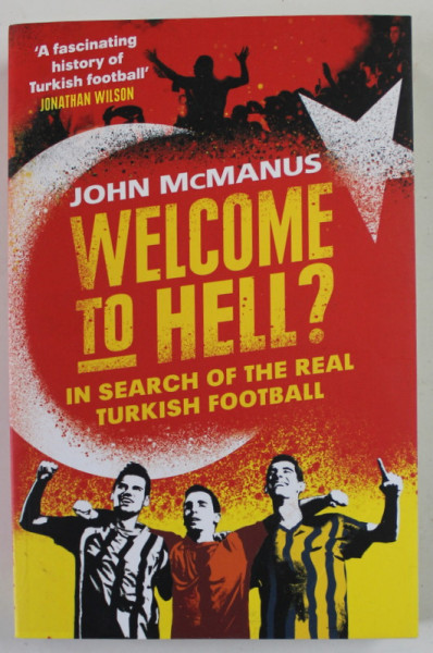 WELCOME TO HELL ? - IN SEARCH OF THE REAL TURKISH FOOTBALL by JOHN McMANUS , 2019