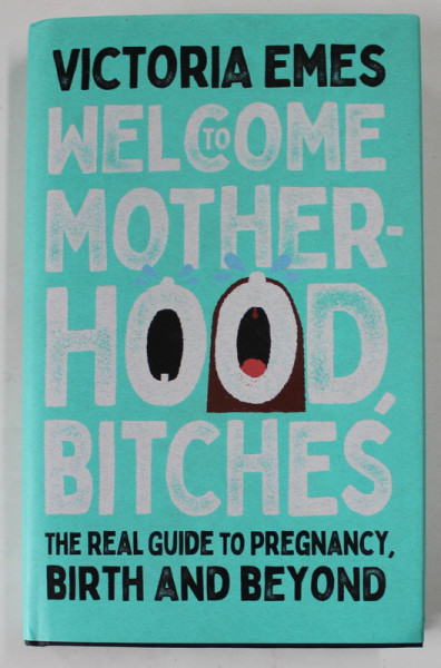 WELCOME TO  MOTHERHOOD,  BITCHES by VICTORIA EMES , THE REAL GUIDE TO PREGNANCY , BIRTH AND BEYOND , 2022