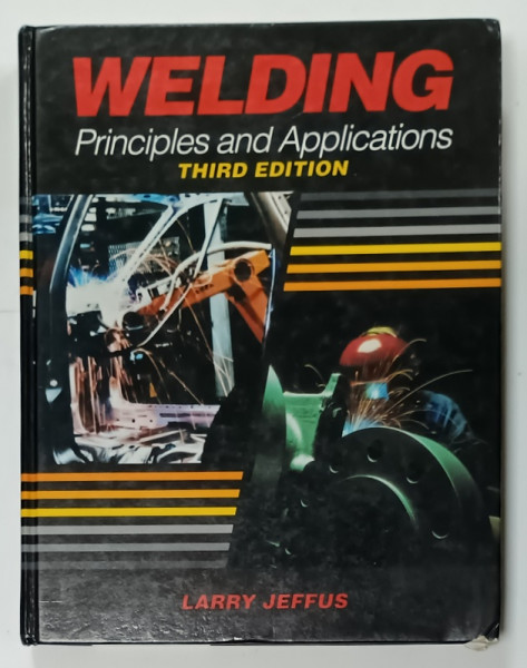 WELDING , PRINCIPLES AND APPLICATIONS , by LARRY JEFFUS , 1992, PREZINTA INSEMNARI PE PAGINA DE TITLU *