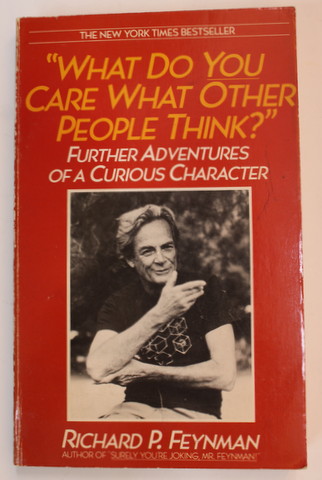 '' WHAT DO YOU CARE WHAT OTHER PEOPLE THINK ? " - FURTHER ADVENTURES OF A  CURIOUS CHARACTER  - RICHARD P. FEYNMAN , as told to RALPH LEIGHTON , 1989