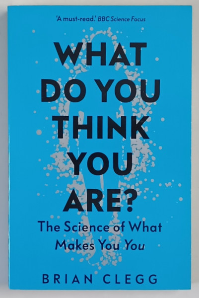 WHAT DO YOU THINK YOU ARE ? THE SCIENCE OF WHAT MAKES YOU YOU by BRIAN CLEGG , 2020