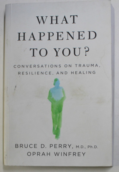 WHAT HAPPENED TO YOU ? - CONVERSATIONS ON TRAUMA , RESILIENCE , AND HEALING by BRUCE D. PERRY  and OPRAH WINFREY , 2021