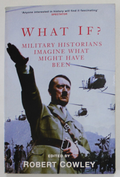 WHAT IF ? MILITARY HISTORIANS IMAGINE WHAT MIGHT HAVE BEEN , edited by ROBERT COWLEY , 2001