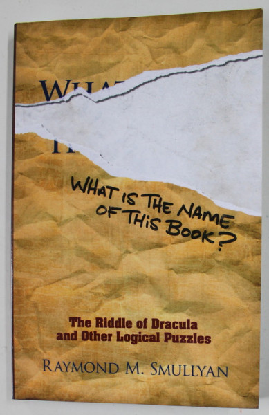 WHAT IS THE NAME OF THIS BOOK ? by RAYMOND M. SMULLYAN , THE RIDE OF DRACULA AND OTHER LOGICAL PUZZLES 2011