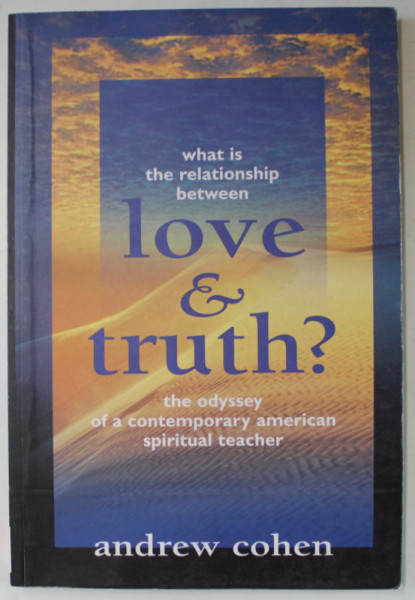 WHAT IS THE RELATIONS BETWEEN LOVE AND  TRUTH ? , THE ODYSSEY OF A CONTEMPORARY AMERICAN SPIRITUAL TEACHER by ANDREW COHEN , 1999