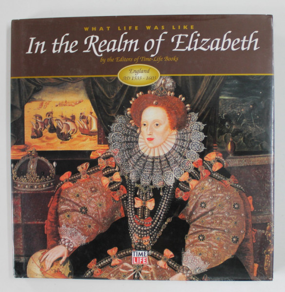 WHAT LIFE WAS LIKE IN THE REALM OF ELIZABETH by THE EDITORS OF TIME - LIFE BOOKS , ENGLAND A.D. 1533 -1603, APARUTA  2003