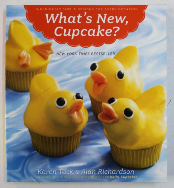 WHAT ' S NEW , CUPCAKE ? - INGENIOUSLY SIMPLE DESIGNS FOR EVERY OCASION by KAREN TACK & ALAN RICHARDSON , 2010